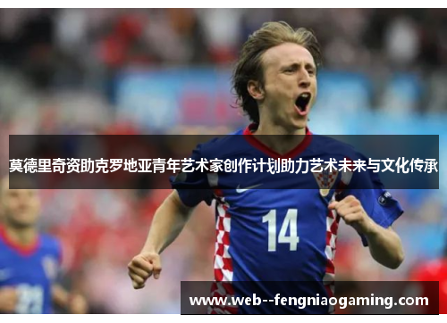 莫德里奇资助克罗地亚青年艺术家创作计划助力艺术未来与文化传承