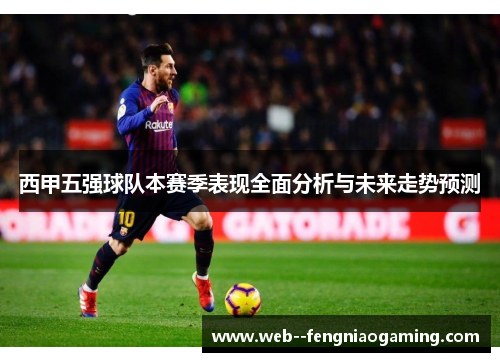 西甲五强球队本赛季表现全面分析与未来走势预测