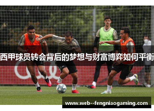 西甲球员转会背后的梦想与财富博弈如何平衡