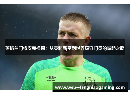 英格兰门将皮克福德：从英超新星到世界级守门员的崛起之路