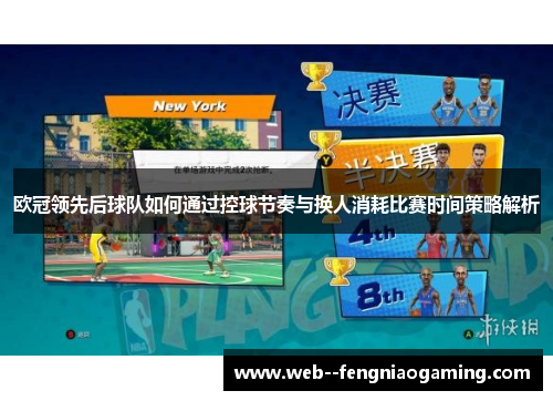 欧冠领先后球队如何通过控球节奏与换人消耗比赛时间策略解析