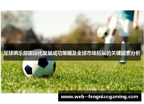 足球俱乐部国际化发展成功策略及全球市场拓展的关键因素分析