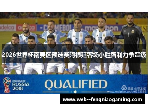 2026世界杯南美区预选赛阿根廷客场小胜智利力争晋级