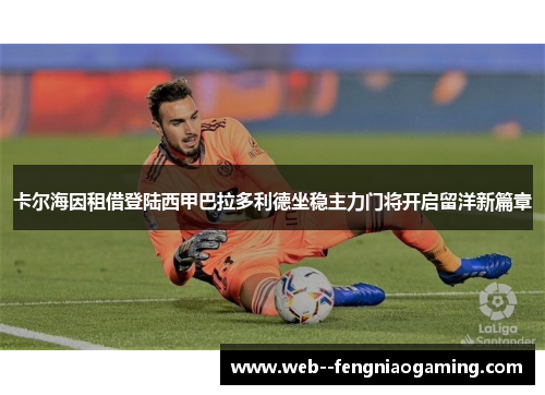 卡尔海因租借登陆西甲巴拉多利德坐稳主力门将开启留洋新篇章