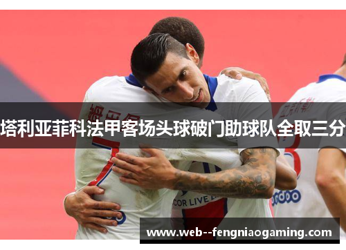塔利亚菲科法甲客场头球破门助球队全取三分
