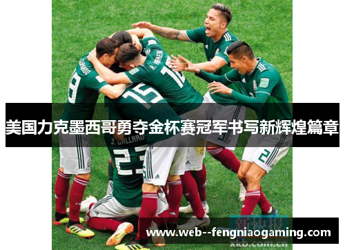 美国力克墨西哥勇夺金杯赛冠军书写新辉煌篇章