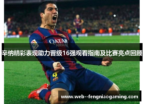辛纳精彩表现助力晋级16强观看指南及比赛亮点回顾