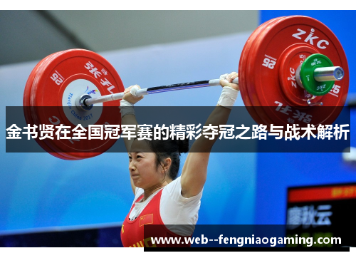 金书贤在全国冠军赛的精彩夺冠之路与战术解析