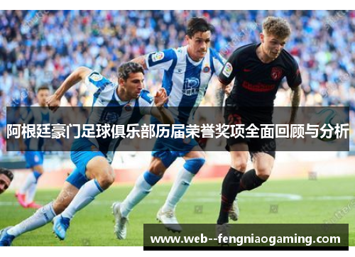 阿根廷豪门足球俱乐部历届荣誉奖项全面回顾与分析