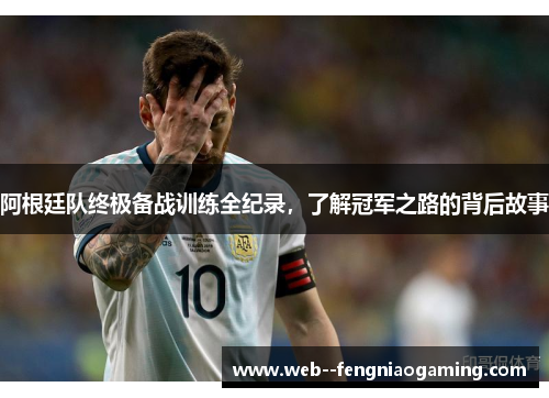阿根廷队终极备战训练全纪录，了解冠军之路的背后故事