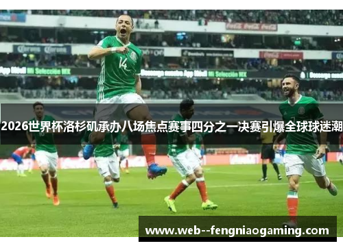 2026世界杯洛杉矶承办八场焦点赛事四分之一决赛引爆全球球迷潮