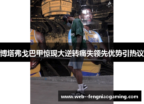 博塔弗戈巴甲惊现大逆转痛失领先优势引热议