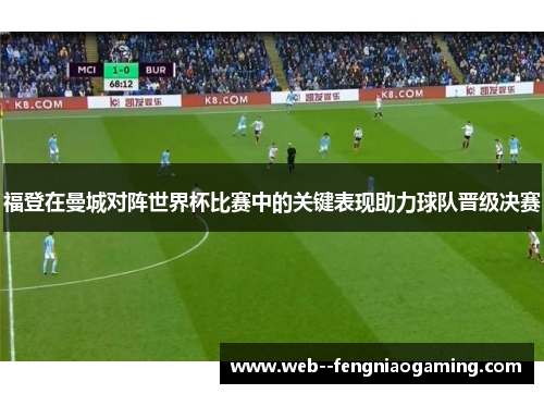 福登在曼城对阵世界杯比赛中的关键表现助力球队晋级决赛