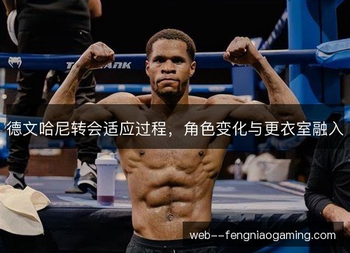 德文哈尼转会适应过程，角色变化与更衣室融入