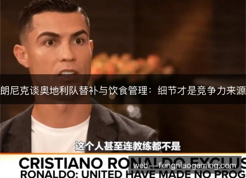 朗尼克谈奥地利队替补与饮食管理：细节才是竞争力来源